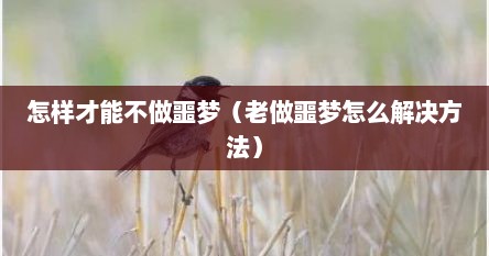 怎样才能不做噩梦（老做噩梦怎么解决方法）