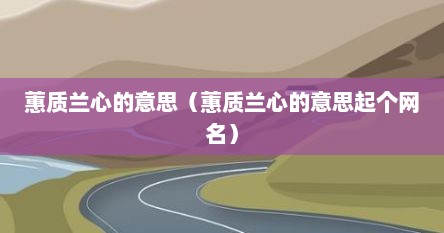 蕙质兰心的意思（蕙质兰心的意思起个网名）