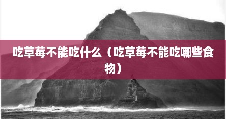 吃草莓不能吃什么（吃草莓不能吃哪些食物）