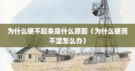 为什么硬不起来是什么原因（为什么硬而不坚怎么办）