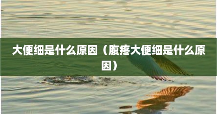 大便细是什么原因（腹疼大便细是什么原因）