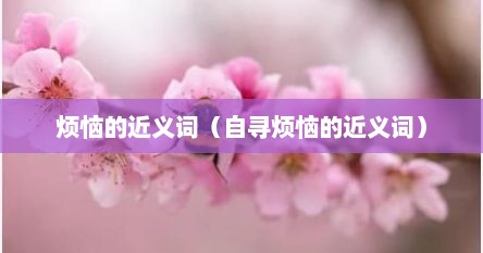 烦恼的近义词（自寻烦恼的近义词）