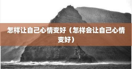 怎样让自己心情变好（怎样会让自己心情变好）