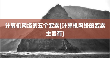 计算机网络的五个要素(计算机网络的要素主要有)