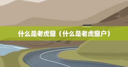 什么是老虎窗（什么是老虎窗户）