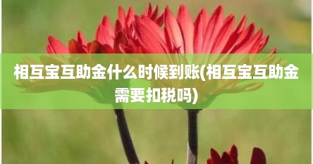 相互宝互助金什么时候到账(相互宝互助金需要扣税吗)