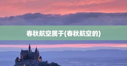 春秋航空属于(春秋航空的)