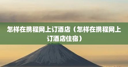 怎样在携程网上订酒店（怎样在携程网上订酒店住宿）
