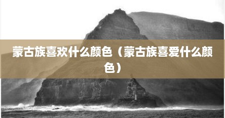 蒙古族喜欢什么颜色（蒙古族喜爱什么颜色）