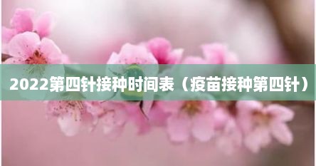 2022第四针接种时间表（疫苗接种第四针）