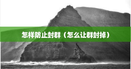 怎样防止封群（怎么让群封掉）