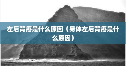 左后背疼是什么原因（身体左后背疼是什么原因）