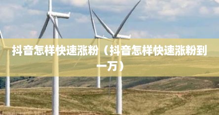 抖音怎样快速涨粉（抖音怎样快速涨粉到一万）