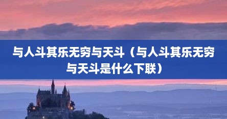 与人斗其乐无穷与天斗（与人斗其乐无穷与天斗是什么下联）