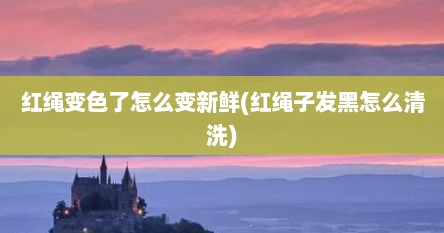 红绳变色了怎么变新鲜(红绳子发黑怎么清洗)