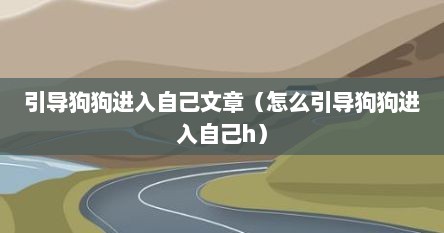 引导狗狗进入自己文章（怎么引导狗狗进入自己h）