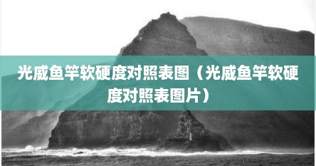 光威鱼竿硬度测试标准（光威鱼竿高韧纤维材质）