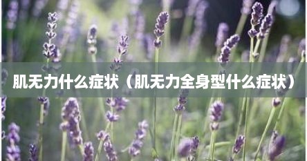 肌无力什么症状（肌无力全身型什么症状）