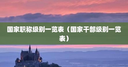 国家职称级别一览表（国家干部级别一览表）
