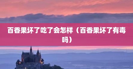 百香果坏了吃了会怎样（百香果坏了有毒吗）
