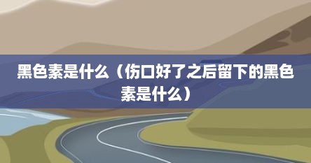 黑色素是因为什么形成的（黑色素指的是什么色素）