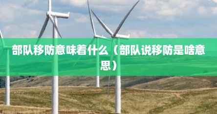 部队移防意味着什么（部队说移防是啥意思）