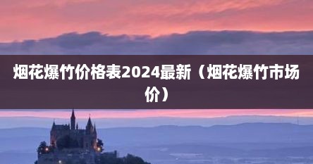 烟花爆竹价格表2024最新（烟花爆竹市场价）