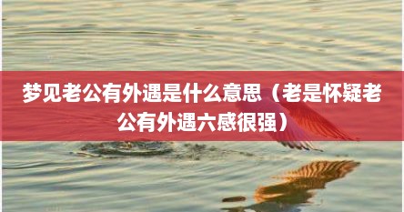 梦见老公有外遇是什么意思（老是怀疑老公有外遇六感很强）