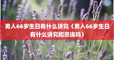 男人66岁生日有什么讲究（男人66岁生日有什么讲究和忌讳吗）