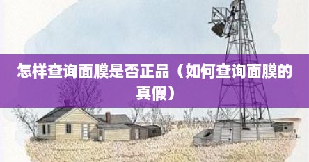 怎样查询面膜是否正品（如何查询面膜的真假）