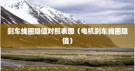刹车线圈阻值对照表图（电机刹车线圈阻值）