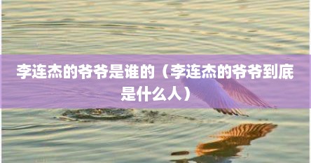 李连杰的爷爷是谁的（李连杰的爷爷到底是什么人）