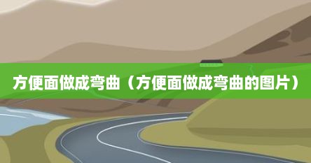方便面做成弯曲（方便面做成弯曲的图片）