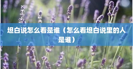 坦白说怎么看是谁（怎么看坦白说里的人是谁）