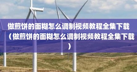 做煎饼的面糊怎么调制视频教程全集下载（做煎饼的面糊怎么调制视频教程全集下载）