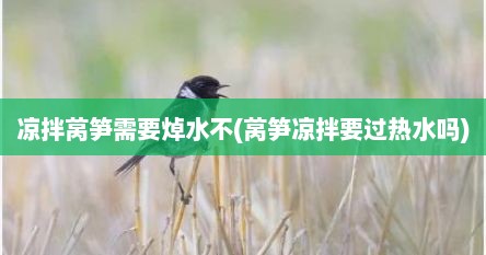 凉拌莴笋需要焯水不(莴笋凉拌要过热水吗)