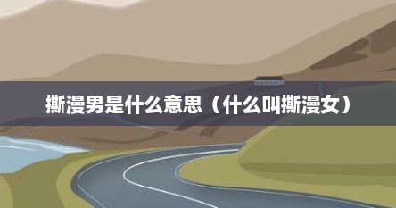 撕漫男是什么意思（什么叫撕漫女）