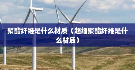 聚酯纤维是什么材质（超细聚酯纤维是什么材质）