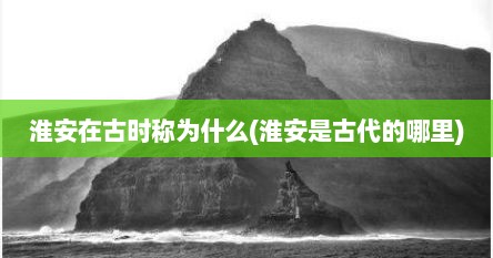 淮安在古时称为什么(淮安是古代的哪里)
