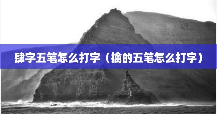 肆字五笔怎么打字（擒的五笔怎么打字）