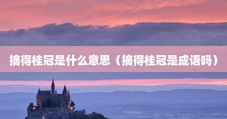 摘得桂冠是什么意思（摘得桂冠是成语吗）