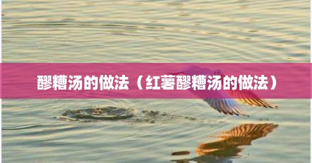 醪糟汤的做法（红薯醪糟汤的做法）