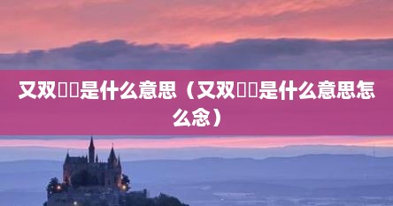 又双叒叕是什么意思（又双叒叕是什么意思怎么念）