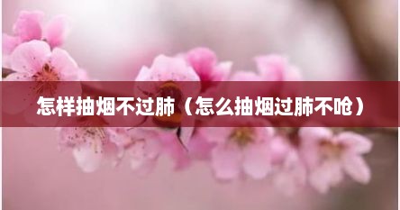怎样抽烟不过肺（怎么抽烟过肺不呛）