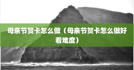 母亲节贺卡怎么做（母亲节贺卡怎么做好看难度）