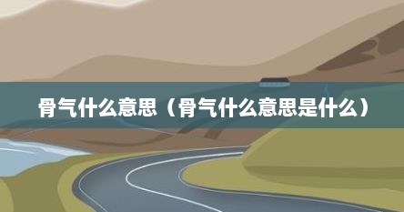 骨气是什么意思中文（骨气的意思）