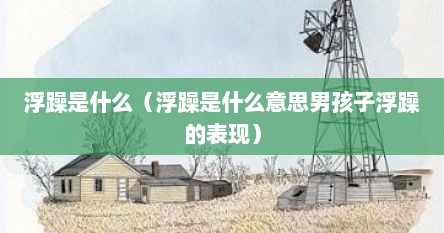 浮躁是什么（浮躁是什么意思男孩子浮躁的表现）