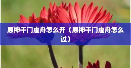原神千门虚舟怎么开（原神千门虚舟怎么过）