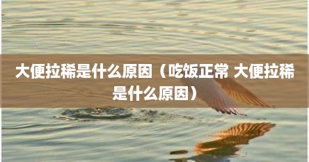大便拉稀是什么原因（吃饭正常 大便拉稀是什么原因）