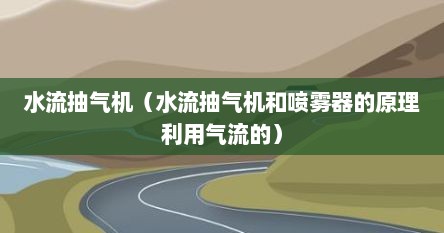 水流抽气机（水流抽气机和喷雾器的原理利用气流的）